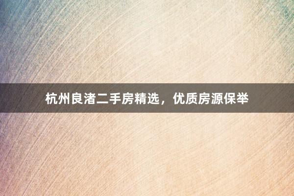 杭州良渚二手房精选，优质房源保举