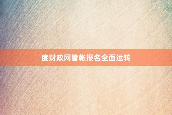 度财政网管帐报名全面运转