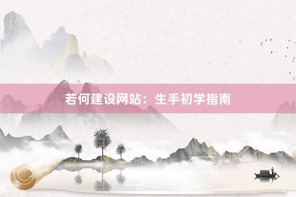 若何建设网站：生手初学指南
