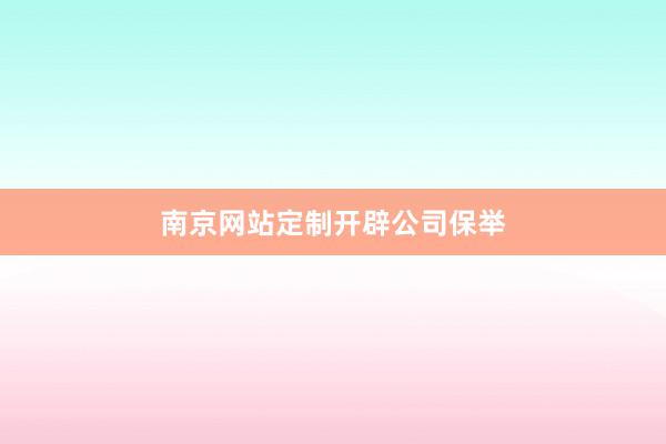南京网站定制开辟公司保举