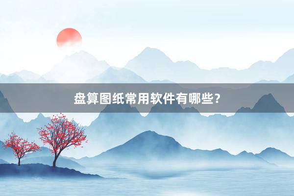 盘算图纸常用软件有哪些？