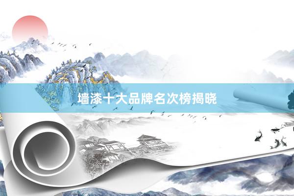 墙漆十大品牌名次榜揭晓