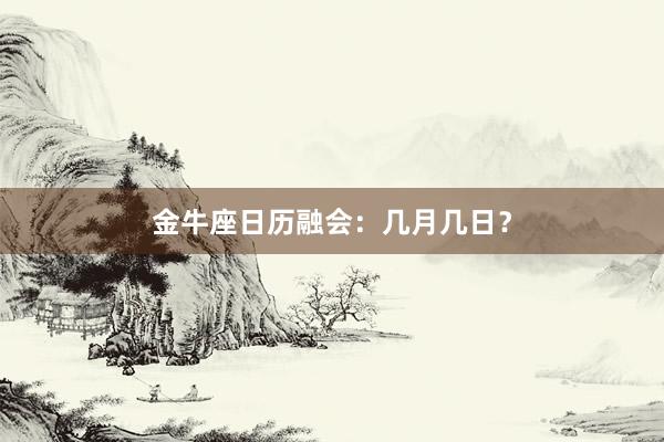 金牛座日历融会：几月几日？