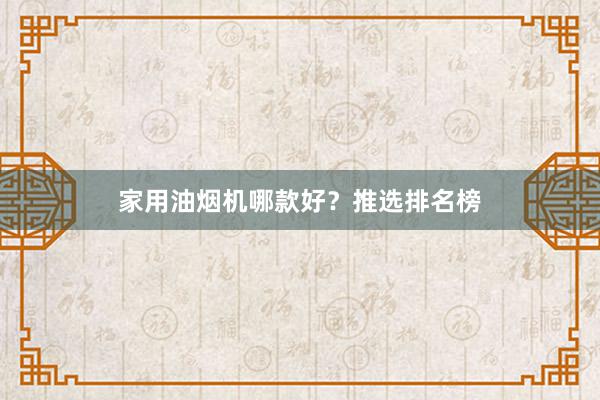 家用油烟机哪款好？推选排名榜