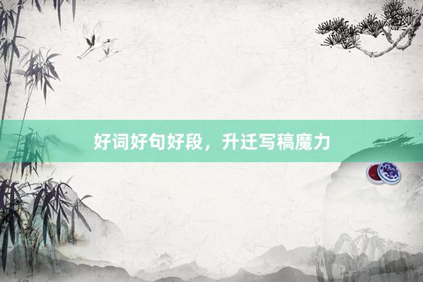 好词好句好段，升迁写稿魔力
