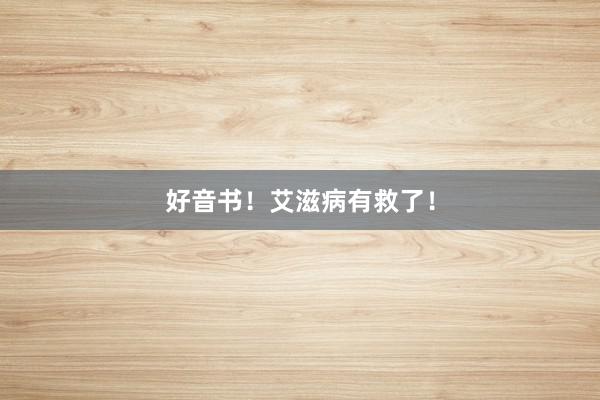 好音书！艾滋病有救了！