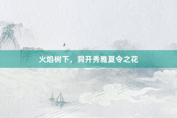 火焰树下，洞开秀雅夏令之花