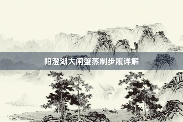 阳澄湖大闸蟹蒸制步履详解