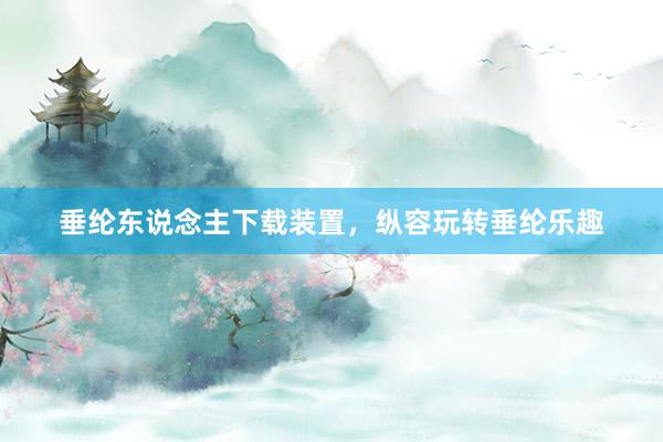 垂纶东说念主下载装置，纵容玩转垂纶乐趣