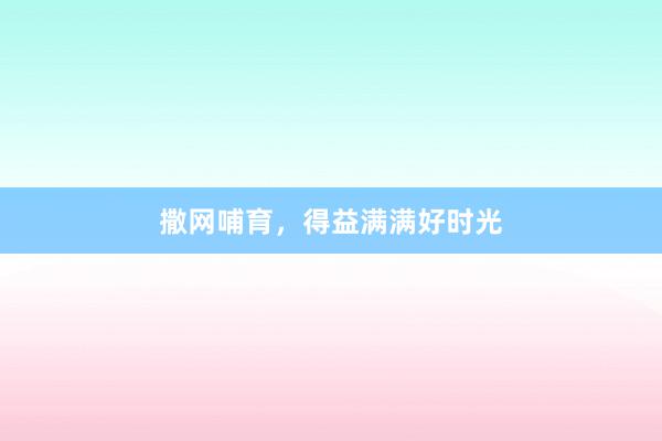 撒网哺育，得益满满好时光