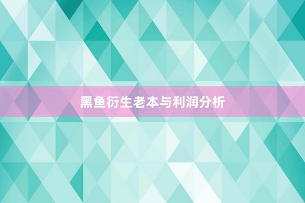 黑鱼衍生老本与利润分析