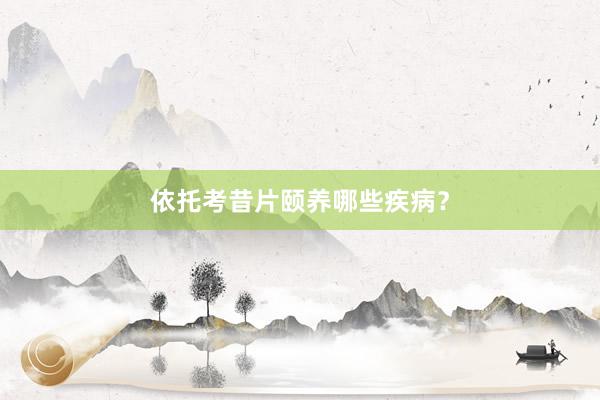 依托考昔片颐养哪些疾病？