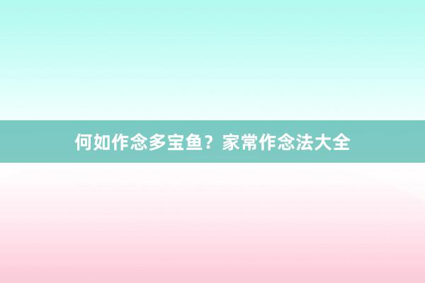 何如作念多宝鱼？家常作念法大全