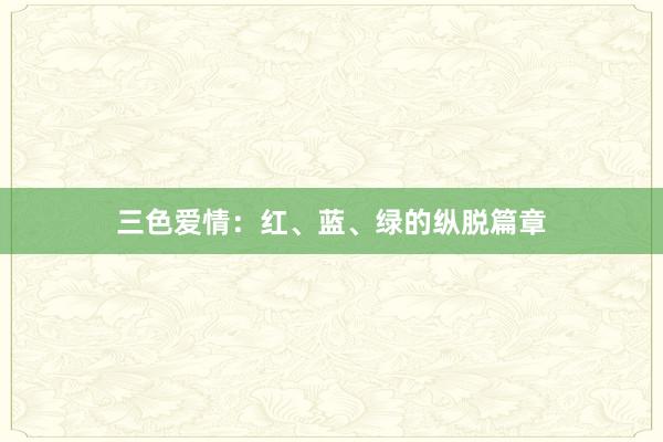 三色爱情:红、蓝、绿的纵脱篇章