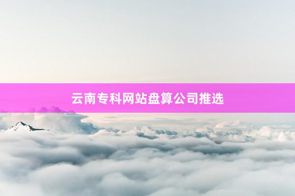 云南专科网站盘算公司推选